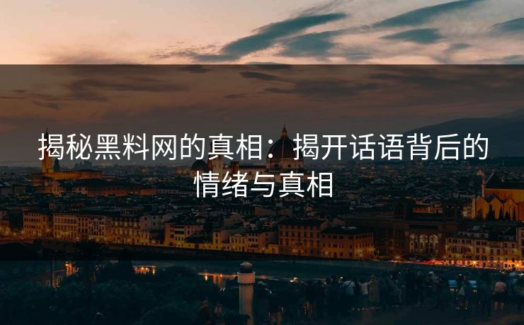 揭秘黑料网的真相：揭开话语背后的情绪与真相