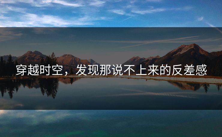 穿越时空,发现那说不上来的反差感