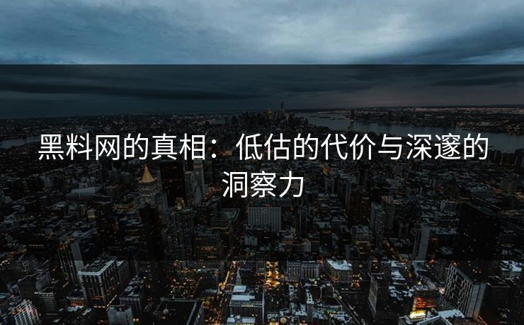 黑料网的真相:低估的代价与深邃的洞察力 黑料网的真相:低估的代价与深邃的洞察力