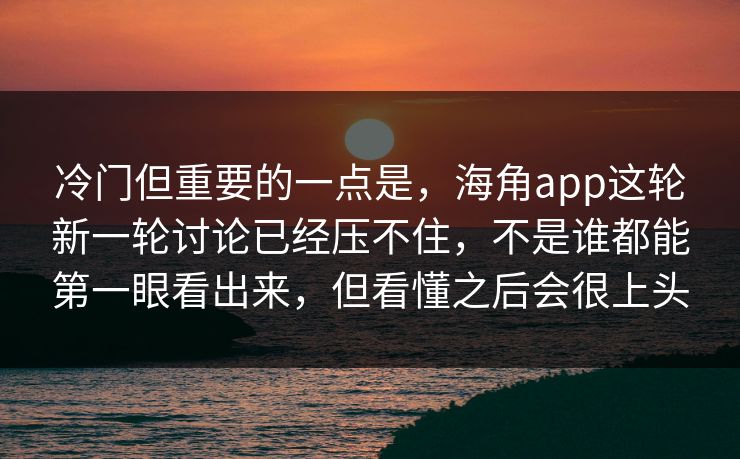 冷门但重要的一点是，海角app这轮新一轮讨论已经压不住，不是谁都能第一眼看出来，但看懂之后会很上头