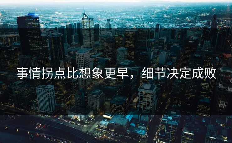 事情拐点比想象更早,细节决定成败