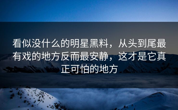看似没什么的明星黑料，从头到尾最有戏的地方反而最安静，这才是它真正可怕的地方