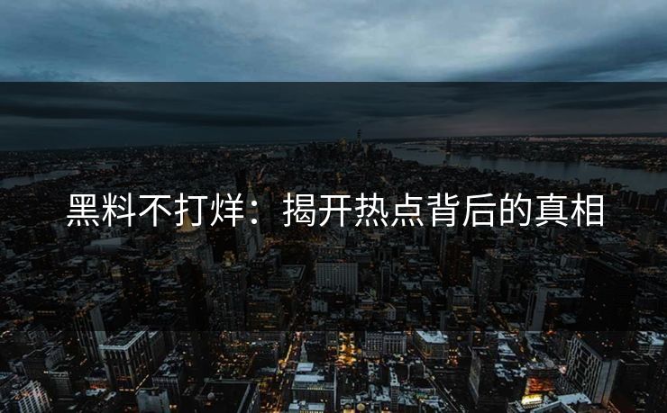 黑料不打烊:揭开热点背后的真相