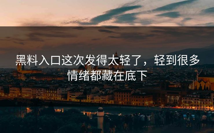 黑料入口这次发得太轻了,轻到很多情绪都藏在底下 黑料入口这次发得太轻了,轻到很多情绪都藏在底下
