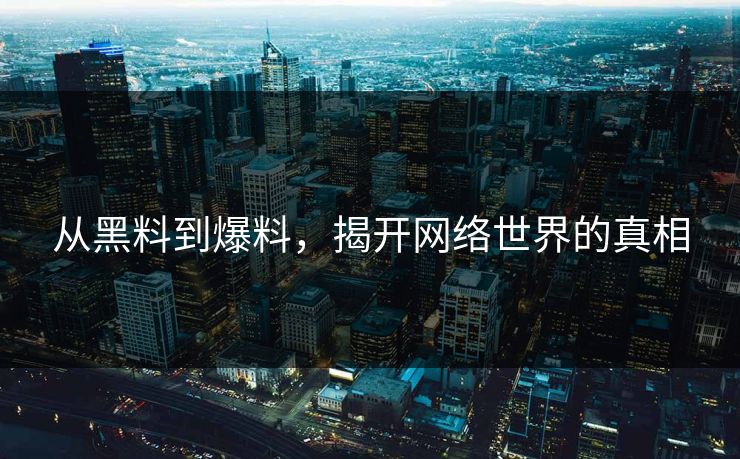 从黑料到爆料,揭开网络世界的真相 从黑料到爆料,揭开网络世界的真相