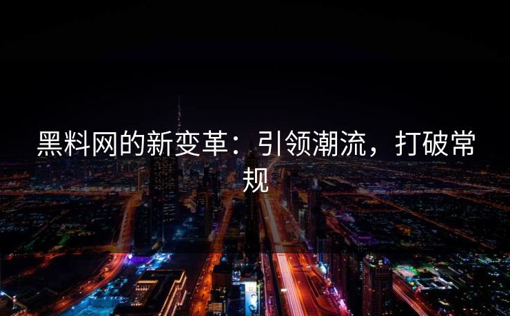 黑料网的新变革:引领潮流,打破常规 黑料网的新变革:引领潮流,打破常规