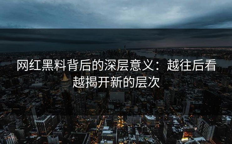 网红黑料背后的深层意义：越往后看越揭开新的层次