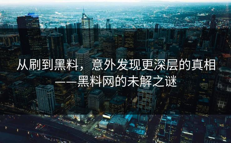 从刷到黑料,意外发现更深层的真相——黑料网的未解之谜 从刷到黑料,意外发现更深层的真相——黑料网的未解之谜