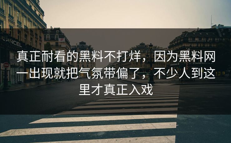 真正耐看的黑料不打烊,因为黑料网一出现就把气氛带偏了,不少人到这里才真正入戏 真正耐看的黑料不打烊,因为黑料网一出现就把气氛带偏了,不少人到这里才真正入戏