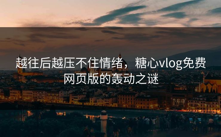 越往后越压不住情绪,糖心vlog免费网页版的轰动之谜 越往后越压不住情绪,糖心vlog免费网页版的轰动之谜