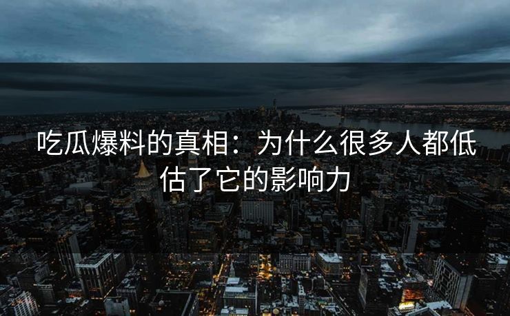 吃瓜爆料的真相：为什么很多人都低估了它的影响力