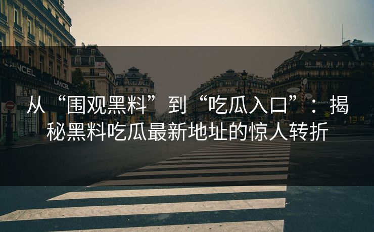 从“围观黑料”到“吃瓜入口”:揭秘黑料吃瓜最新地址的惊人转折 从“围观黑料”到“吃瓜入口”:揭秘黑料吃瓜最新地址的惊人转折